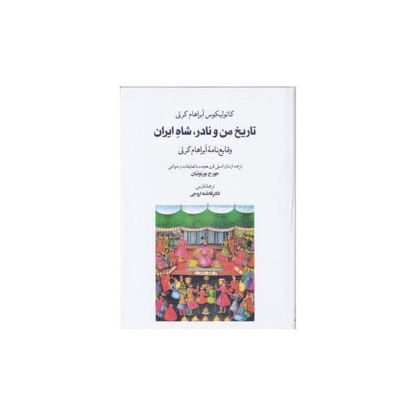 کتاب تاریخ من و نادر شاه ایران اثر کاتولیکوس آبراهام کرتی انتشارات طهوری