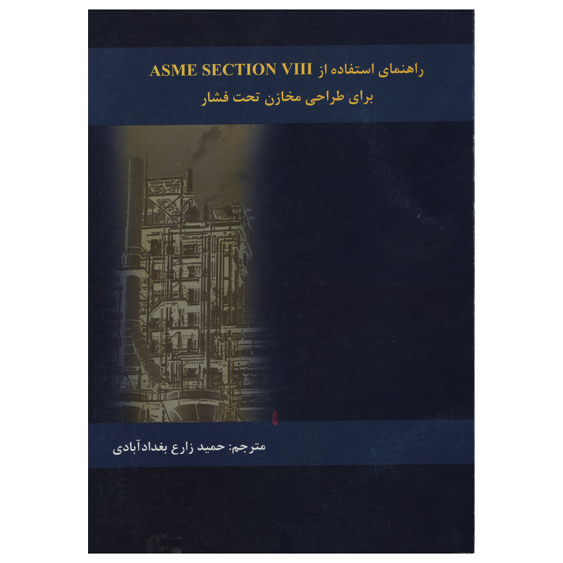 کتاب راهنمای استفاده از ASME SECTION VIII برای طراحی مخازن تحت فشار اثر حمید زارع بغداد آبادی انتشارات دانش و فن