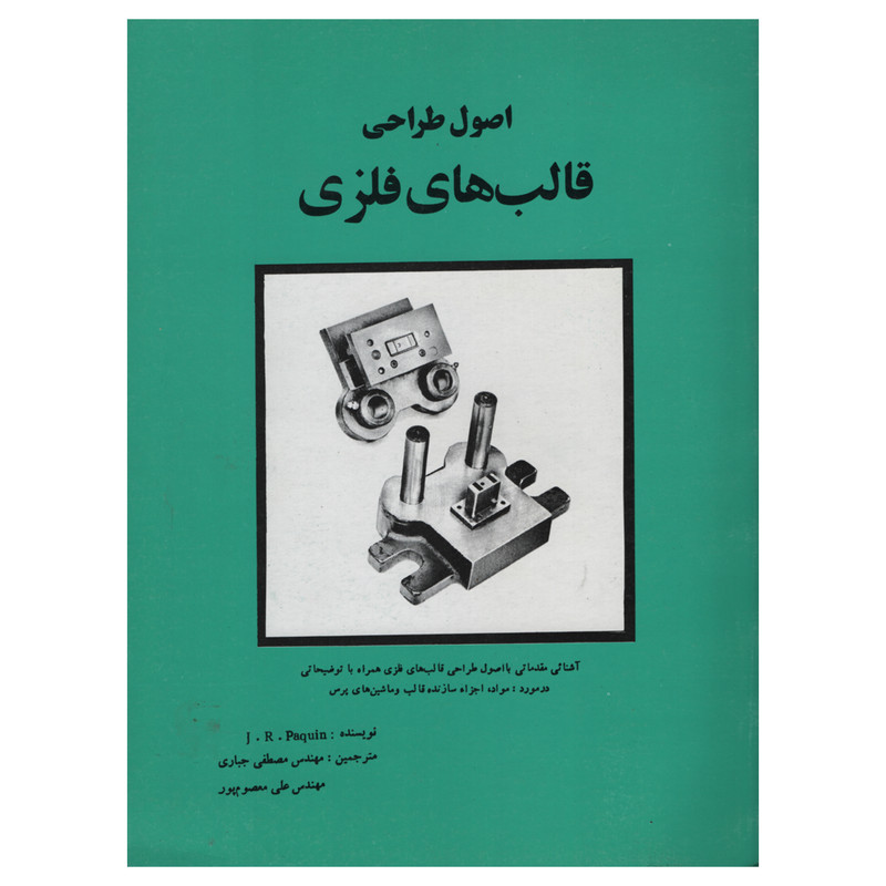کتاب اصول طراحی قالب های فلزی اثر J R Paquin انتشارات دانش و فن