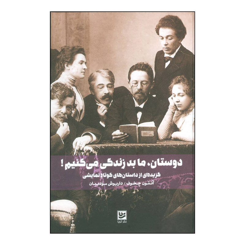 کتاب دوستان، ما بد زندگی میکنیم گزيدهای از داستانهای كوتاه نمايشی اثر آنتون چخوف انتشارات خانه فرهنگ و هنر گویا