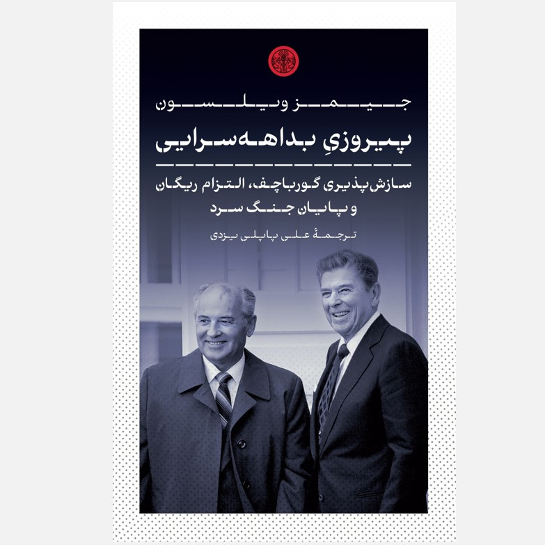 کتاب پیروزیِ بداههسرایی سازشپذیری گورباچف، التزام ریگان و پایان جنگ سرد اثر جیمز ویلسون ترجمه علی پاپلی یزدی نشر انتشارات کتاب پارسه