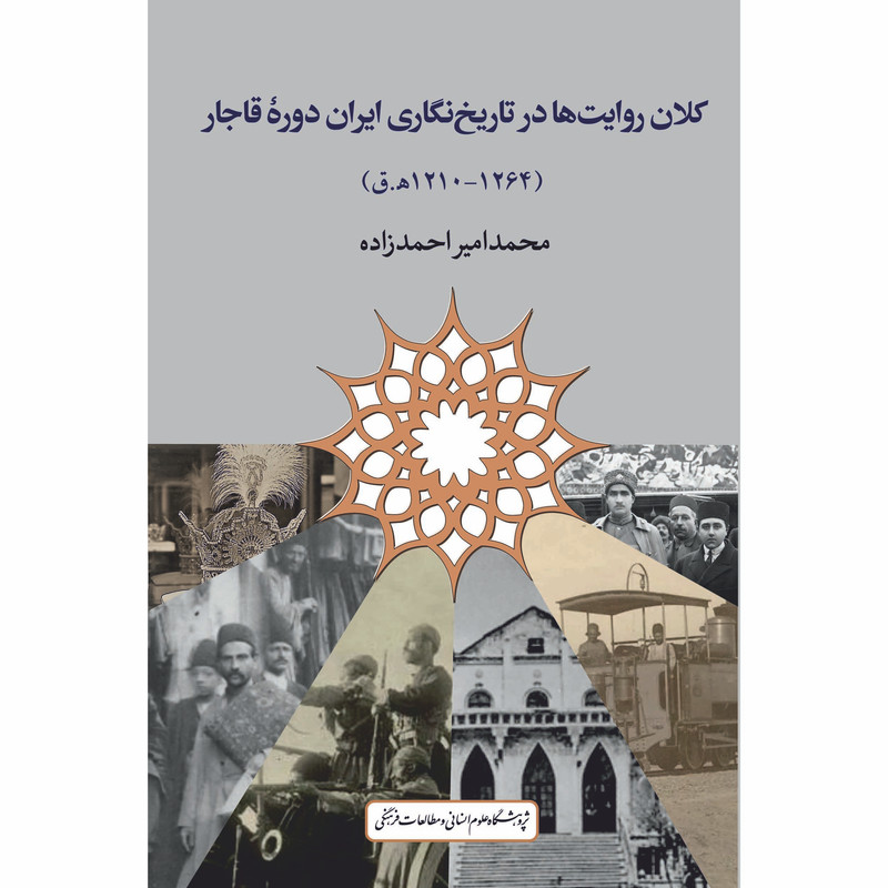 کتاب کلان روایت ها در تاریخ نگاری ایران دوره قاجار اثر محمدامیر احمدزاده انتشارات پژوهشگاه علوم انساني و مطالعات فرهنگي