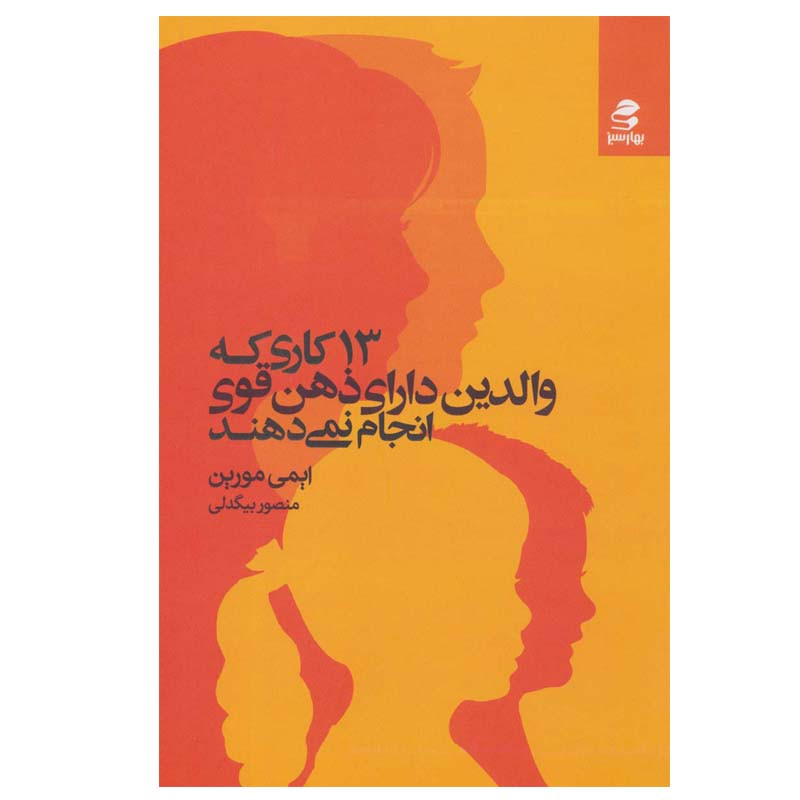 کتاب 13 کاری که والدین دارای ذهن قوی انجام نمی دهند اثر ایمی مورین انتشارات بهار سبز