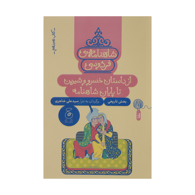 کتاب شاهنامه فردوسی از داستان خسرو و شیرین تا پایان شاهنامه اثر سید علی شاهری نشر کتاب چ