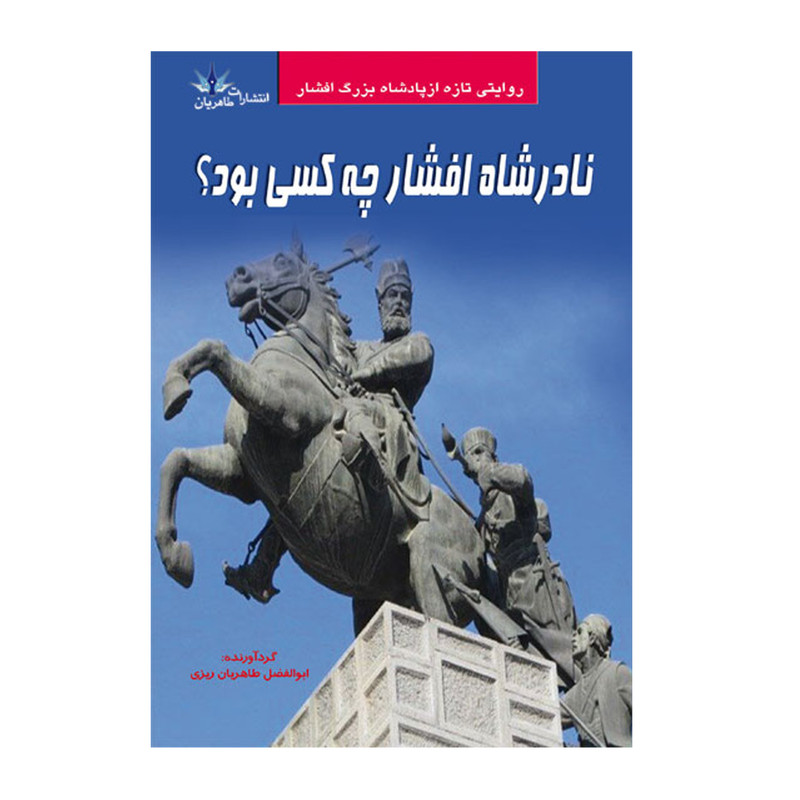 کتاب نادر شاه افشار چه کسی بود؟ اثر ابوالفضل طاهریان ریزی انتشارات طاهریان