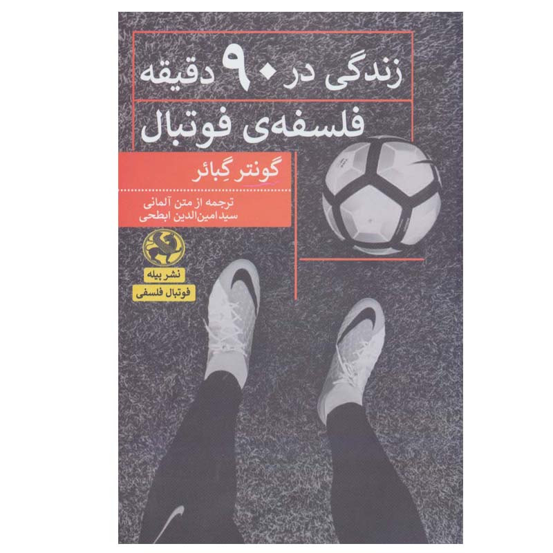 کتاب زندگی در 90 دقیقه فلسفه ی فوتبال اثر گونتر گبائر انتشارات پیله
