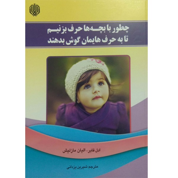 کتاب چطور با بچه ها حرف بزنیم تا به حرف هایمان گوش بدهند اثر ادل فابر و الیان مازلیش انتشارات ارمغان گیلار