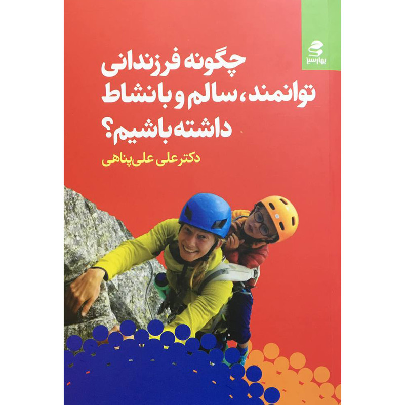 کتاب چگونه فرزنداني توانمد،سالم و با نشاط داشته باشیم؟ اثر علي علي پناهي انتشارات بهار سبز