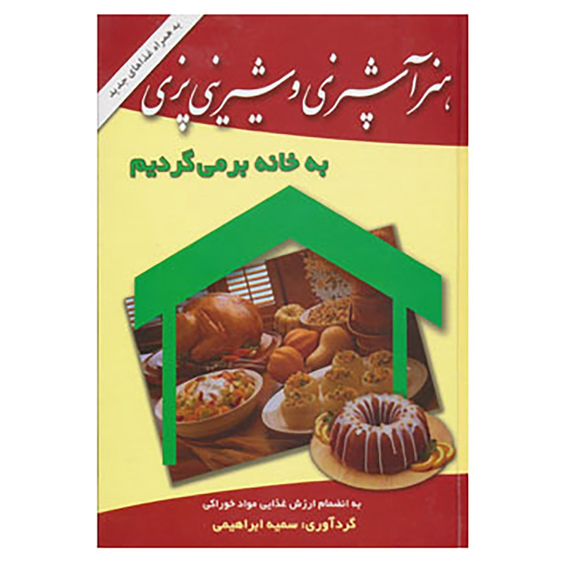 کتاب هنر آشپزی و شیرینی پزی به خانه برمی گردیم اثر سمیه ابراهیمی،مریم لاهه مطلق