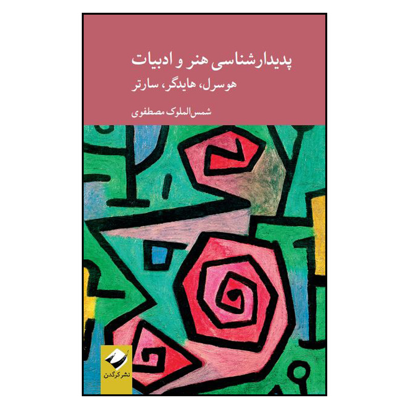 کتاب پدیدارشناسی هنر و ادبیات ، هوسرل، هایدگر، سارتر اثر شمسالملوک مصطفوی نشر کرگدن